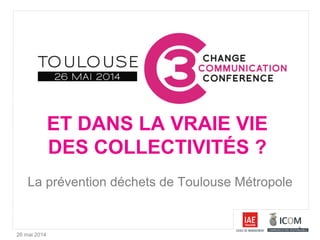 26 mai 2014
ET DANS LA VRAIE VIE
DES COLLECTIVITÉS ?
La prévention déchets de Toulouse Métropole
 