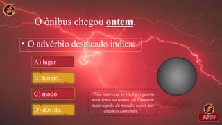 O ônibus chegou ontem.
• O advérbio destacado indica:
A) lugar
B) tempo.
C) modo.
D) dúvida.
 