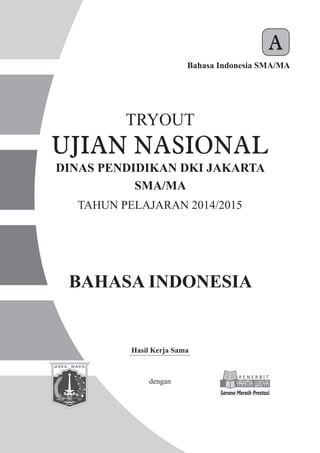 BAHASA INDONESIA
Bahasa Indonesia SMA/MA
A
Hasil Kerja Sama
dengan
TRYOUT
SMA/MA
TAHUN PELAJARAN 2014/2015
DINAS PENDIDIKAN DKI JAKARTA
UJIAN NASIONAL
 
