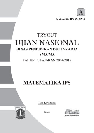 MATEMATIKA IPS
Matematika IPS SMA/MA
A
Hasil Kerja Sama
dengan
TRYOUT
SMA/MA
TAHUN PELAJARAN 2014/2015
DINAS PENDIDIKAN DKI JAKARTA
UJIAN NASIONAL
 