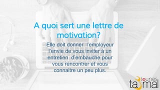 A quoi sert une lettre de
motivation?
Elle doit donner l’employeur
l’envie de vous inviter à un
entretien d’embauche pour
...