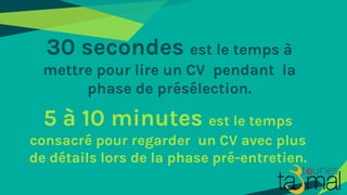5 à 10 minutes est le temps
consacré pour regarder un CV avec plus
de détails lors de la phase pré-entretien.
30 secondes ...