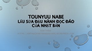 TOUNYUU NABE
LẨU SỮA ĐẬU NÀNH ĐỘC ĐÁO
CỦA NHẬT BẢN
XEM THÊM:
HTTPS://AMTHUCNHATBANSENVANG.WORDPRESS.COM
 