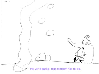 Foi ver o cavalo, mas também não foi ele . 