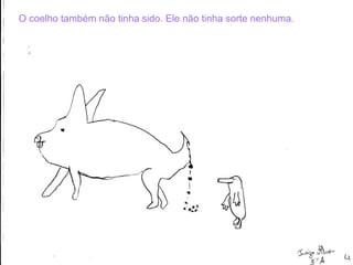 O   coelho também não tinha sido. Ele não tinha sorte nenhuma. 