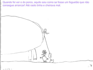 Quando foi ver o do porco, aquilo saiu como se fosse um foguetão que não consegue arrancar! Até rasto tinha e cheirava mal. 