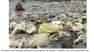 Um menino nada nas águas poluídas da baía de Manila, nas Filipinas. 21/03/2010. Foto: Cheryl Ravelo/Reuters
 