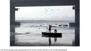 Dois homens navegam pelas águas poluídas do Rio Yamuna, na Índia. 22/03/2010. Foto: Anindito Mukherjee/Efe
 