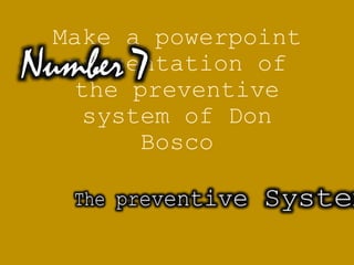 Make a powerpoint
presentation of
the preventive
system of Don
Bosco
Number 7
 