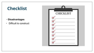 Checklist
• Disadvantages
• Difficult to construct
 