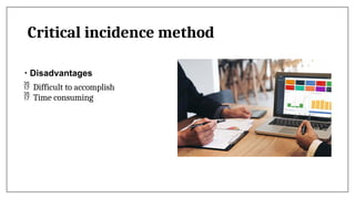 Critical incidence method
• Disadvantages
 Difficult to accomplish
 Time consuming
 