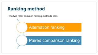 Ranking method
•The two most common ranking methods are:-
Alternation ranking
Paired comparison ranking
 