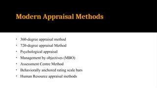 Modern Appraisal Methods
• 360-degree appraisal method
• 720-degree appraisal Method
• Psychological appraisal
• Management by objectives (MBO)
• Assessment Centre Method
• Behaviorally anchored rating scale bars
• Human Resource appraisal methods
 