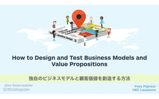 How to Design and Test Business Models and
Value Propositions
Yves Pigneur
HEC Lausanne
Alex Osterwalder
独自のビジネスモデルと顧客価値を創造する方法
 