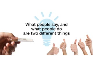 What people say, and
what people do
are two diﬀerent things
 