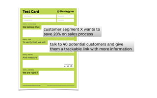 customer segment X wants to
save 20% on sales process
talk to 40 potential customers and give
them a trackable link with more information
 