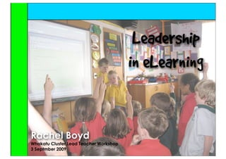 Leadership
                                        in eLearning


Rachel Boyd
Whakatu Cluster,Lead Teacher Workshop
3 Septmber 2009
 