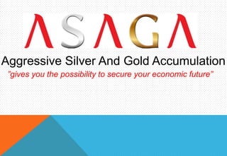 Aggressive Silver And Gold Accumulation
 ”gives you the possibility to secure your economic future”
 