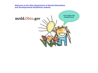 Welcome to the Ohio Department of Mental Retardation and Developmental Disabilities website. Let’s begin the website tour! 