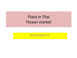 Place in Thai
Flower market

  By Hataikan N.
 