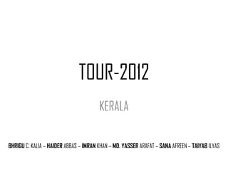 TOUR-2012
KERALA
BHRIGU C. KALIA – HAIDER ABBAS – IMRAN KHAN – MD. YASSER ARAFAT – SANA AFREEN – TAIYAB ILYAS

 