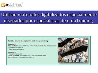 Utilizan materiales digitalizados especialmente
diseñados por especialistas de e-duTraining