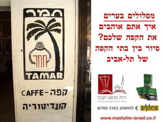 www.maslulim-israel.co.il מסלולים בערים   איך אתם אוהבים את הקפה שלכם ?  סיור בין בתי הקפה של תל - אביב 