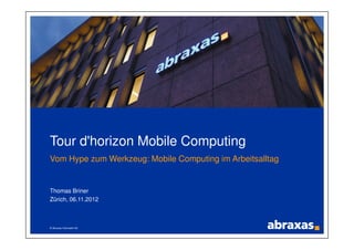 © Abraxas Informatik AG
Tour d'horizon Mobile Computing
Vom Hype zum Werkzeug: Mobile Computing im Arbeitsalltag
Thomas Briner
Zürich, 06.11.2012
 