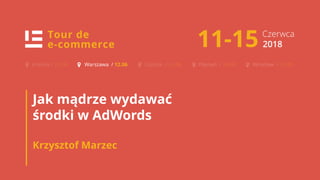 TOUR DE E-COMMERCE
KRAKÓW
1
Jak mądrze wydawać
środki w AdWords
Krzysztof Marzec
 