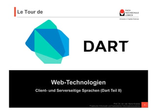 Web-Technologien
Client- und Serverseitige Sprachen (Dart Teil II)
Le Tour de
Prof. Dr. rer. nat. Nane Kratzke
Praktische Informatik und betriebliche Informationssysteme
1
 