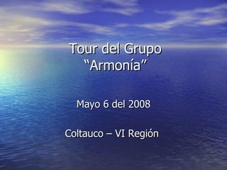 Tour del Grupo “Armonía” Mayo 6 del 2008 Coltauco – VI Región  