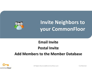 Invite Neighbors to your CommonFloor,[object Object],Email Invite,[object Object],Postal Invite,[object Object],Add Members to the Member Database,[object Object],All Rights Reserved@Commonfloor.com,[object Object],Confidential ,[object Object]