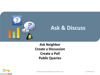 Ask & Discuss Ask Neighbor Create a Discussion Create a Poll Public Queries All Rights Reserved@Commonfloor.com Confidential  