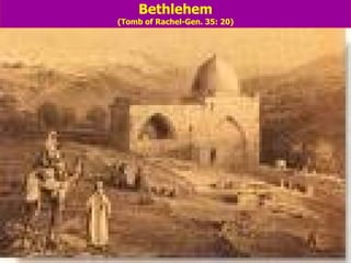   Bethlehem (Tomb of Rachel-Gen. 35: 20) 