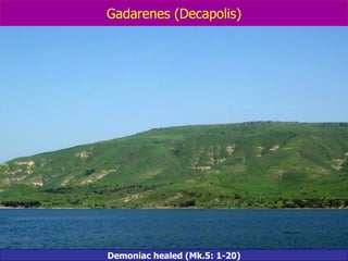 Gadarenes (Decapolis) Demoniac healed (Mk.5: 1-20) 