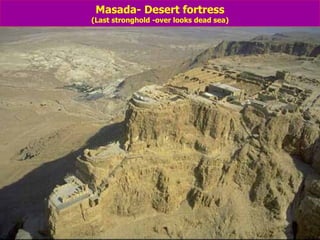 Masada- Desert fortress (Last stronghold -over looks dead sea) 
