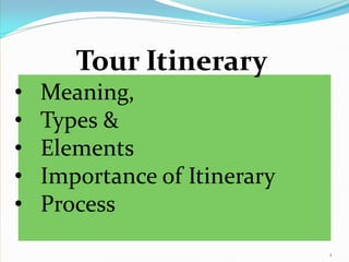Tour Itinerary
• Meaning,
• Types &
• Elements
• Importance of Itinerary
• Process
1
 
