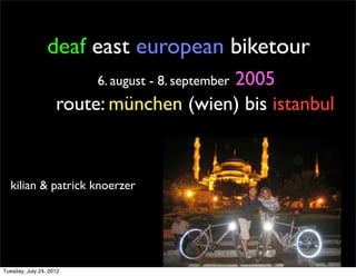 deaf east european biketour
                                        2005
                         6. august - 8. september
                    route: münchen (wien) bis istanbul


  kilian & patrick knoerzer




Tuesday, July 24, 2012
 