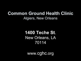 Common Ground Health Clinic Algiers, New Orleans 1400 Teche St .  New Orleans, LA 70114 www. cghc .org 