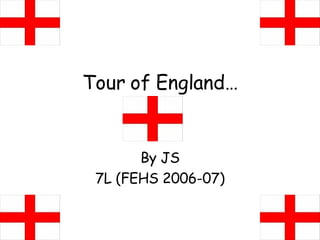 Tour of England… By JS 7L (FEHS 2006-07) 