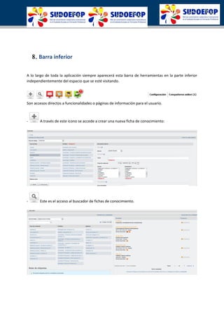 8. Barra inferior
A lo largo de toda la aplicación siempre aparecerá esta barra de herramientas en la parte inferior
independientemente del espacio que se esté visitando.
Son accesos directos a funcionalidades o páginas de información para el usuario.
- A través de este icono se accede a crear una nueva ficha de conocimiento:
- Este es el acceso al buscador de fichas de conocimiento.
 