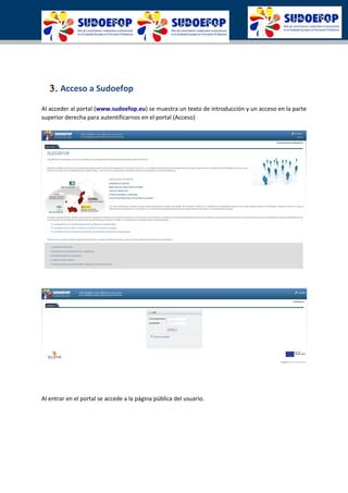 3. Acceso a Sudoefop
Al acceder al portal (www.sudoefop.eu) se muestra un texto de introducción y un acceso en la parte
superior derecha para autentificarnos en el portal (Acceso)
Al entrar en el portal se accede a la página pública del usuario.
 