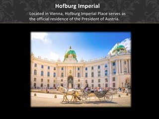 Hofburg Imperial
Located in Vienna, Hofburg Imperial Place serves as
the official residence of the President of Austria.
 