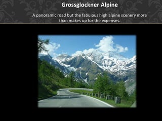 Grossglockner Alpine
A panoramic road but the fabulous high alpine scenery more
than makes up for the expenses.
 