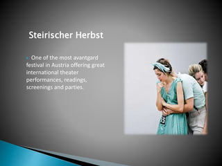 Steirischer Herbst
 One of the most avantgard
festival in Austria offering great
international theater
performances, readings,
screenings and parties.
 