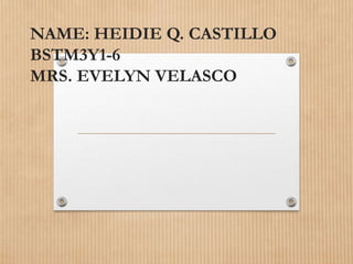 NAME: HEIDIE Q. CASTILLO
BSTM3Y1-6
MRS. EVELYN VELASCO
 