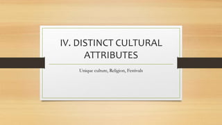 IV. DISTINCT CULTURAL
ATTRIBUTES
Unique culture, Religion, Festivals
 