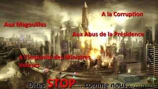 DitesDites STOPSTOP … comme nous …… comme nous …
Aux MagouillesAux Magouilles
A la CorruptionA la Corruption
A l’impunité des MinistresA l’impunité des Ministres
VoleursVoleurs
Aux Abus de la PrésidenceAux Abus de la Présidence
 