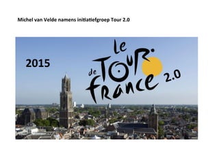 2015	
  
2.0	
  
Michel	
  van	
  Velde	
  namens	
  ini4a4efgroep	
  Tour	
  2.0	
  
 