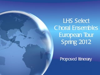 LHS Select Choral Ensembles European Tour Spring 2012 Proposed Itinerary 